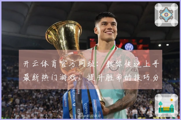 开云体育官方网址：教你快速上手最新热门游戏，提升胜率的技巧分享