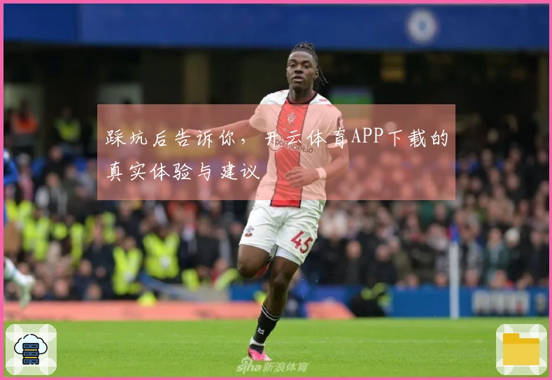 踩坑后告诉你，开云体育APP下载的真实体验与建议