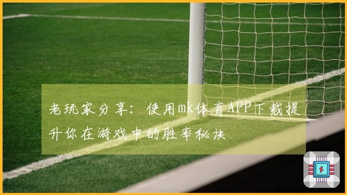 老玩家分享：使用mk体育APP下载提升你在游戏中的胜率秘诀