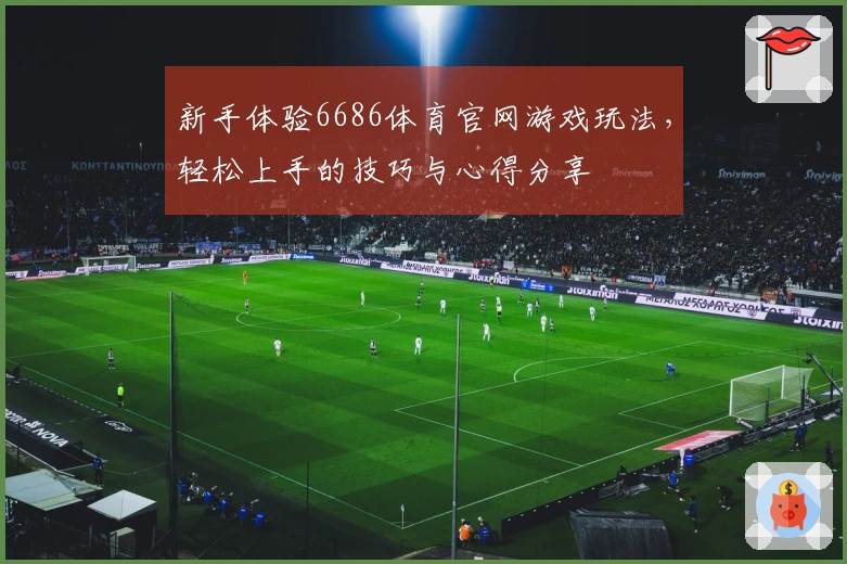 新手体验6686体育官网游戏玩法，轻松上手的技巧与心得分享