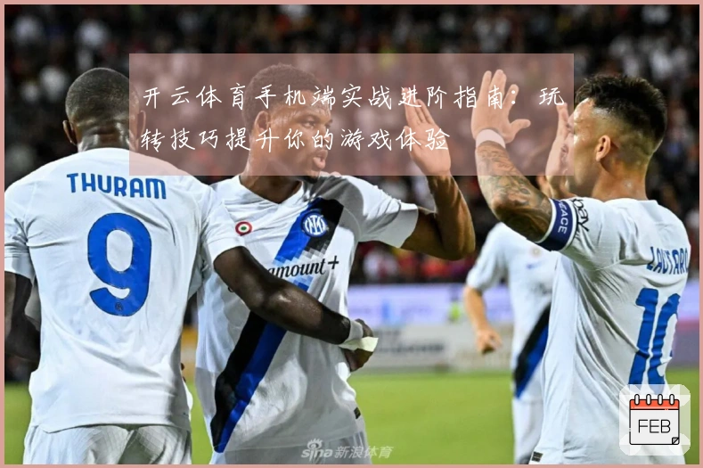 开云体育手机端实战进阶指南：玩转技巧提升你的游戏体验