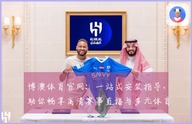 博澳体育官网：一站式安装指导，助你畅享高清赛事直播与多元体育娱乐体验