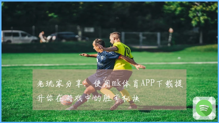老玩家分享：使用mk体育APP下载提升你在游戏中的胜率秘诀