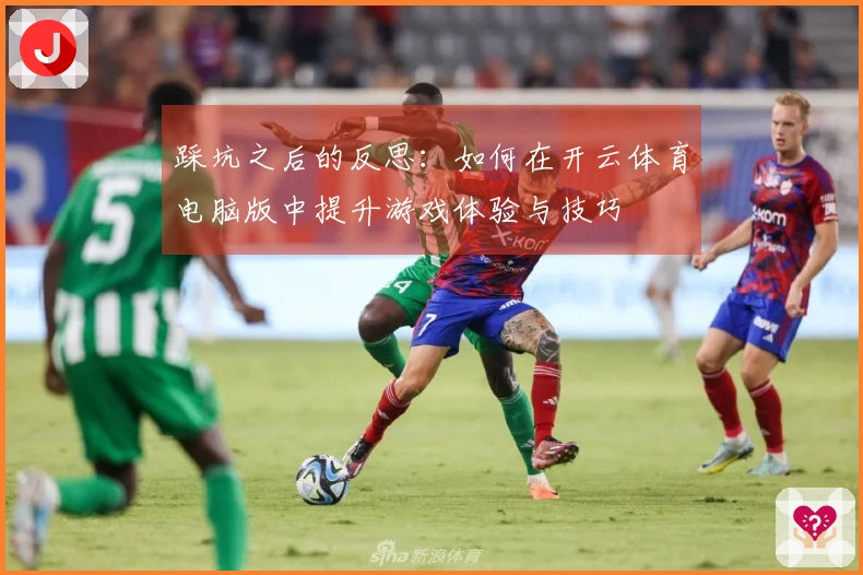 踩坑之后的反思：如何在开云体育电脑版中提升游戏体验与技巧