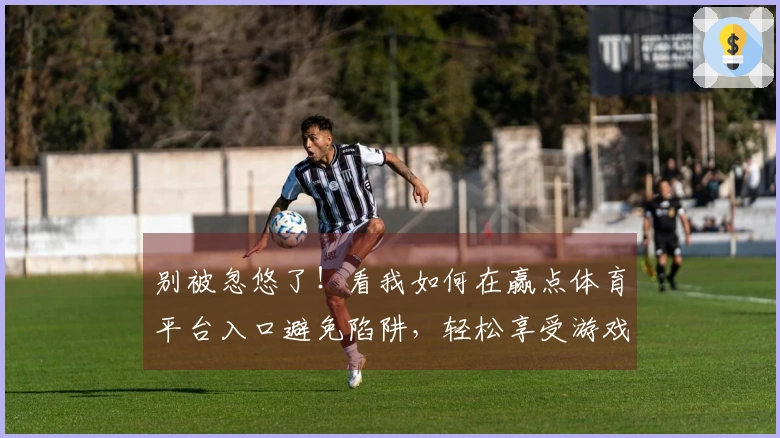 别被忽悠了！看我如何在赢点体育平台入口避免陷阱，轻松享受游戏乐趣！