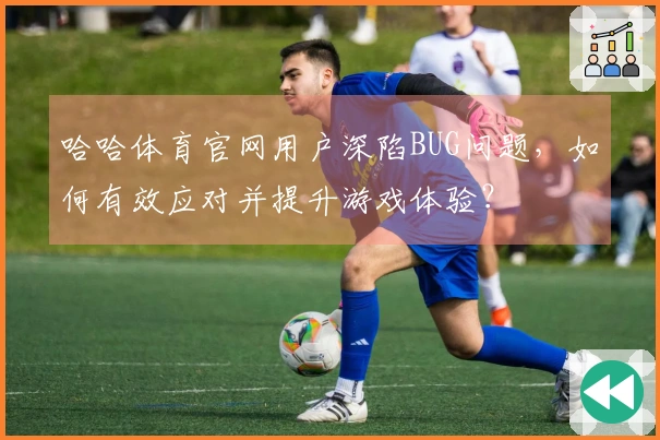 哈哈体育官网用户深陷BUG问题，如何有效应对并提升游戏体验？