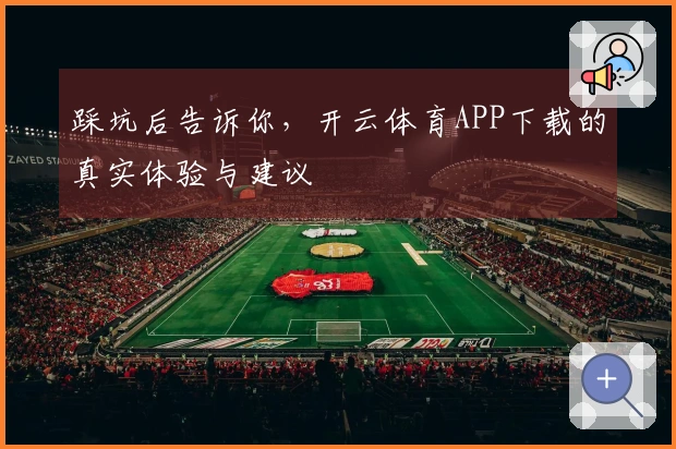 踩坑后告诉你，开云体育APP下载的真实体验与建议