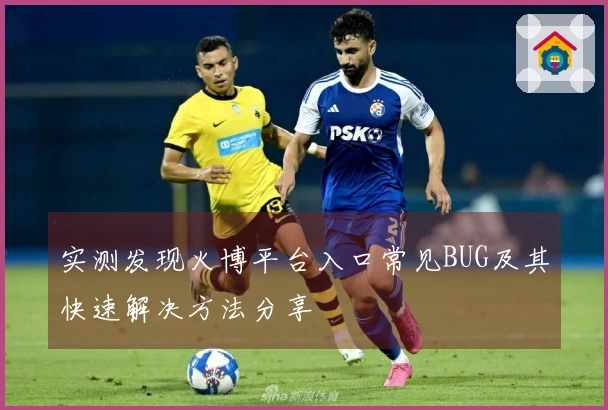 实测发现火博平台入口常见BUG及其快速解决方法分享