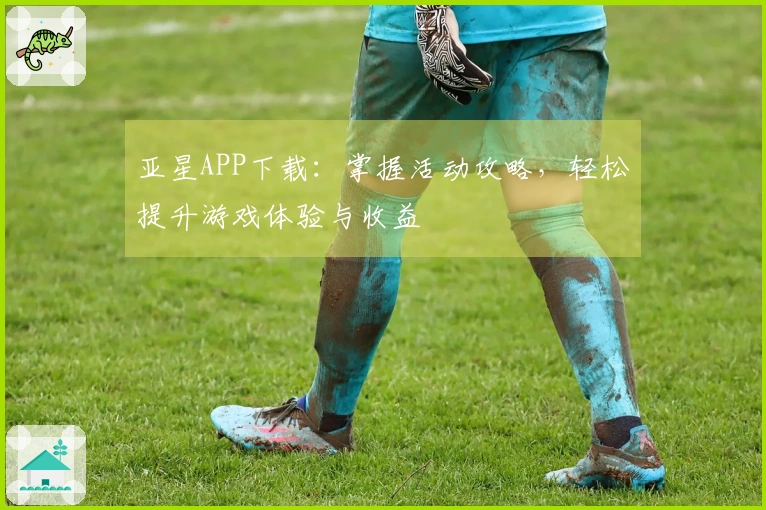 亚星APP下载：掌握活动攻略，轻松提升游戏体验与收益