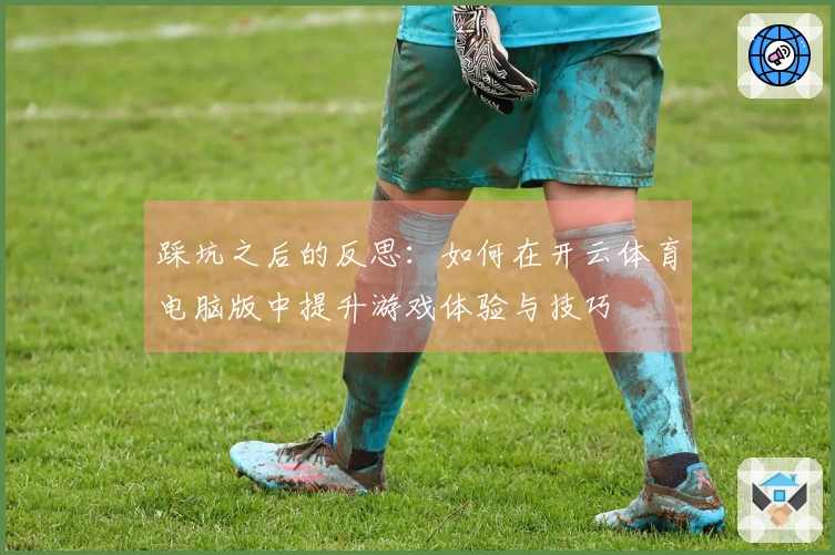 踩坑之后的反思：如何在开云体育电脑版中提升游戏体验与技巧