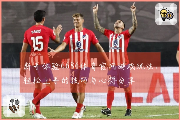 新手体验6686体育官网游戏玩法，轻松上手的技巧与心得分享